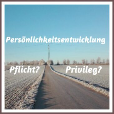 Persönlichkeitsentwicklung, Pflicht oder Privileg?